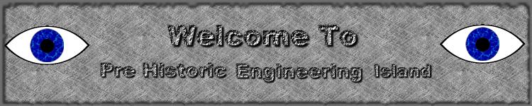 Welcome to Pre Historic Engineering
          Island Welcome to Pre Historic
          Engineering Island